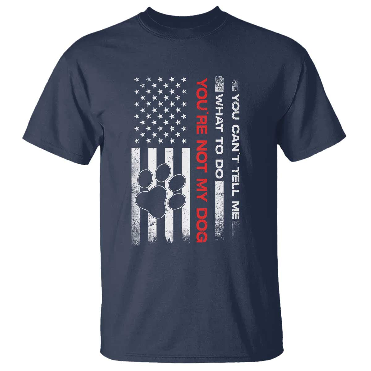 Funny Dog Lovers T Shirt You Cant Tell Me What To Do Youre Not My Dog USA Flag TS10 Navy Print Your Wear
