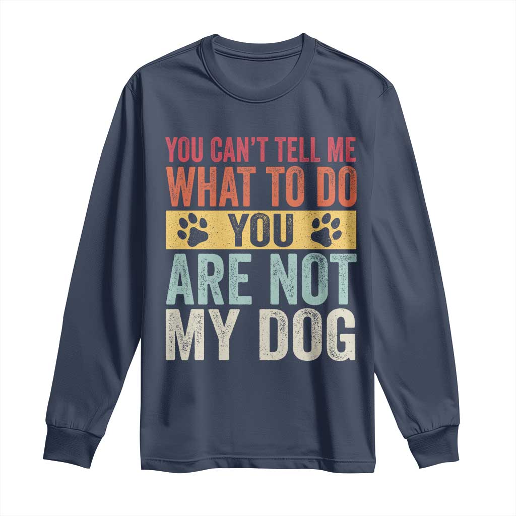 Retro Dog Lovers Long Sleeve Shirt You Cant Tell Me What To Do Youre Not My Dog Paw Print TS10 Navy Print Your Wear