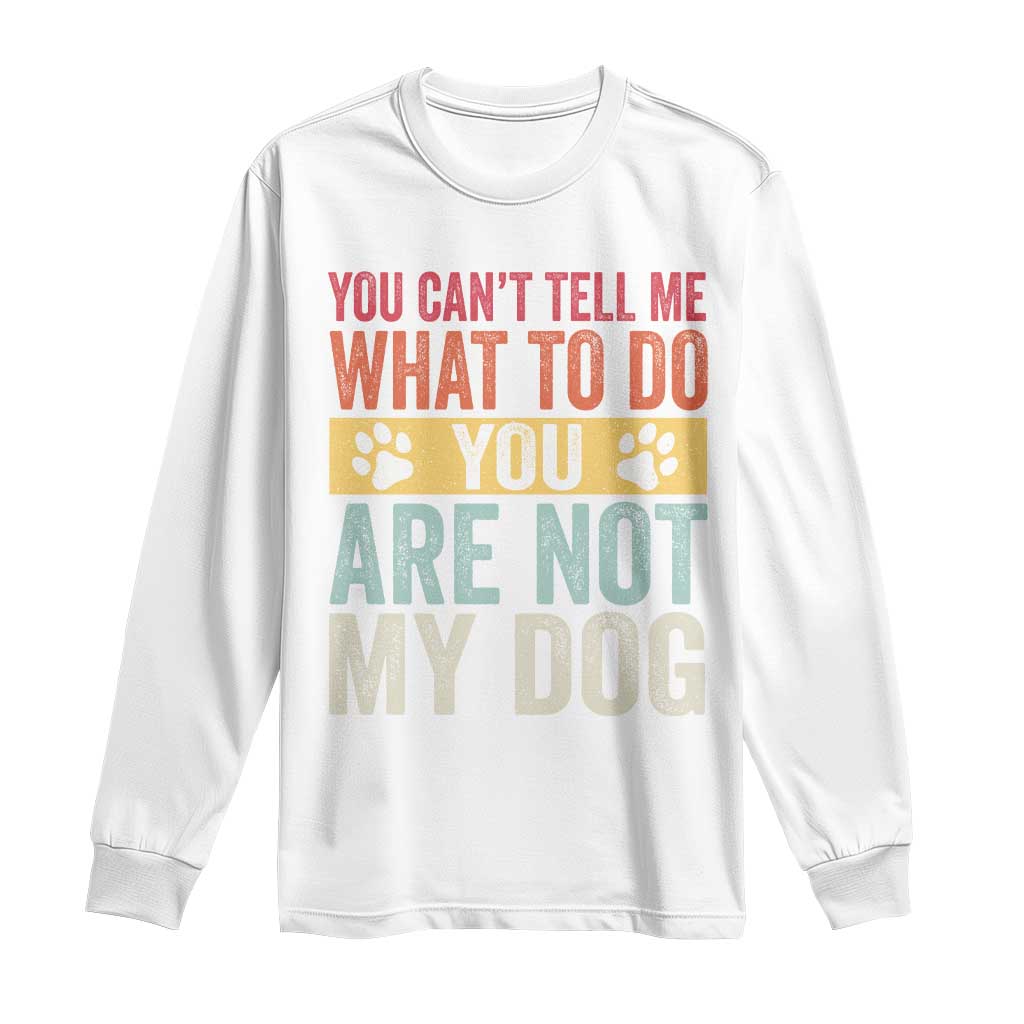 Retro Dog Lovers Long Sleeve Shirt You Cant Tell Me What To Do Youre Not My Dog Paw Print TS10 White Print Your Wear
