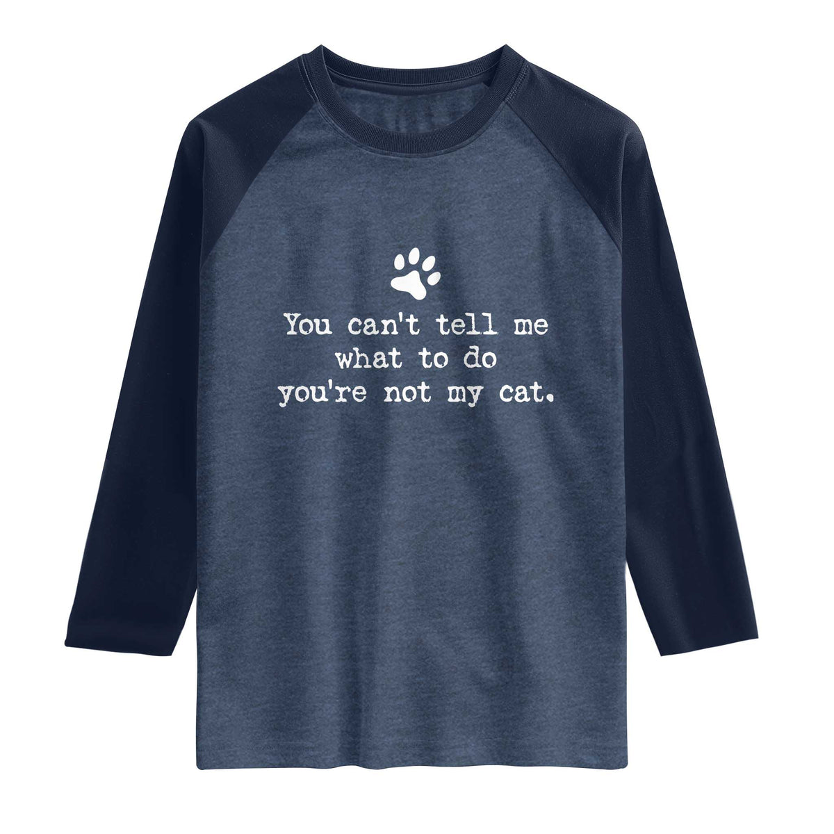 Cat Owner Raglan Shirt You Cant Tell Me What To Do Youre Not My Cat Paw Print TS10 Heather Denim Navy Print Your Wear
