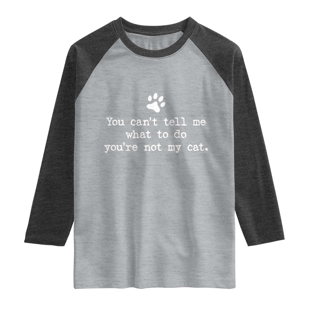 Cat Owner Raglan Shirt You Cant Tell Me What To Do Youre Not My Cat Paw Print TS10 Heather Gray Heather Charcoal Print Your Wear