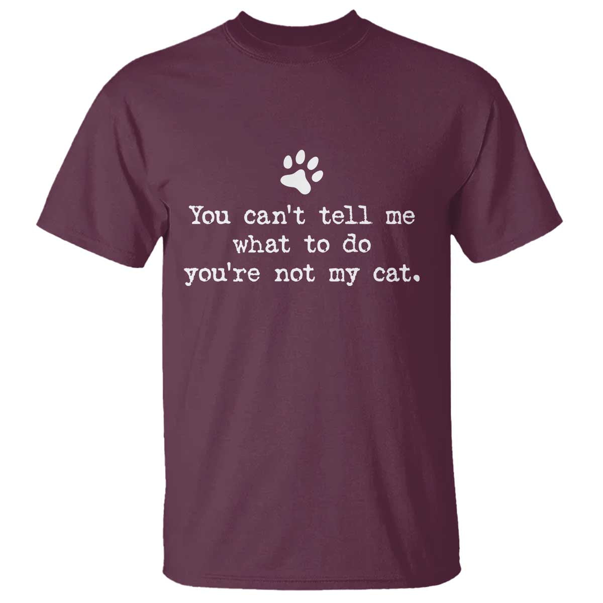 Cat Owner T Shirt You Cant Tell Me What To Do Youre Not My Cat Paw Print TS10 Maroon Print Your Wear