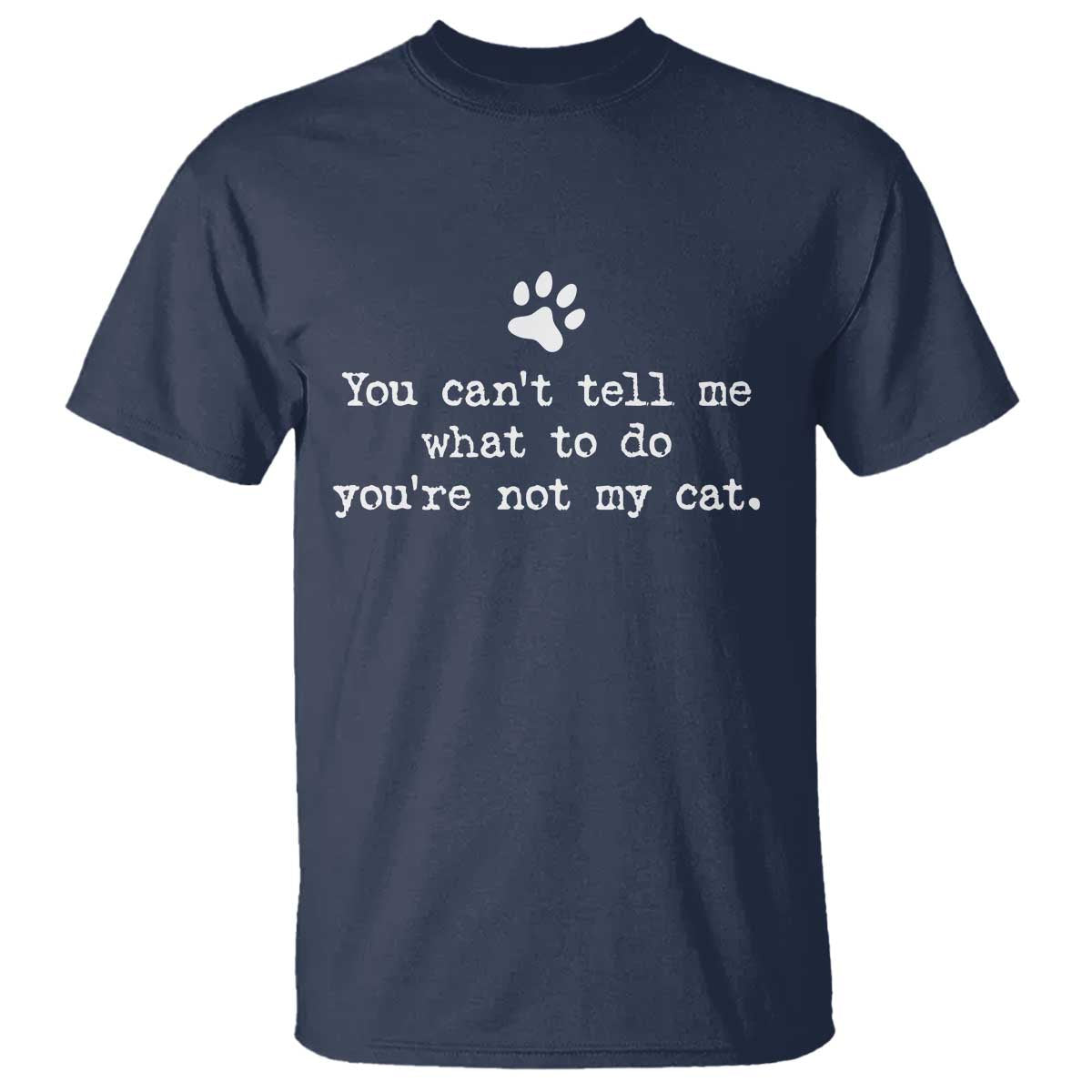 Cat Owner T Shirt You Cant Tell Me What To Do Youre Not My Cat Paw Print TS10 Navy Print Your Wear
