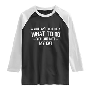 Funny Cat Lovers Raglan Shirt You Cant Tell Me What To Do You Are Not My Cat TS10 Black White Print Your Wear