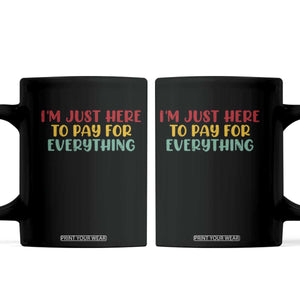 Im Just Here To Pay For Everything Coffee Mug Funny Dad Husband TS10 Black Print Your Wear