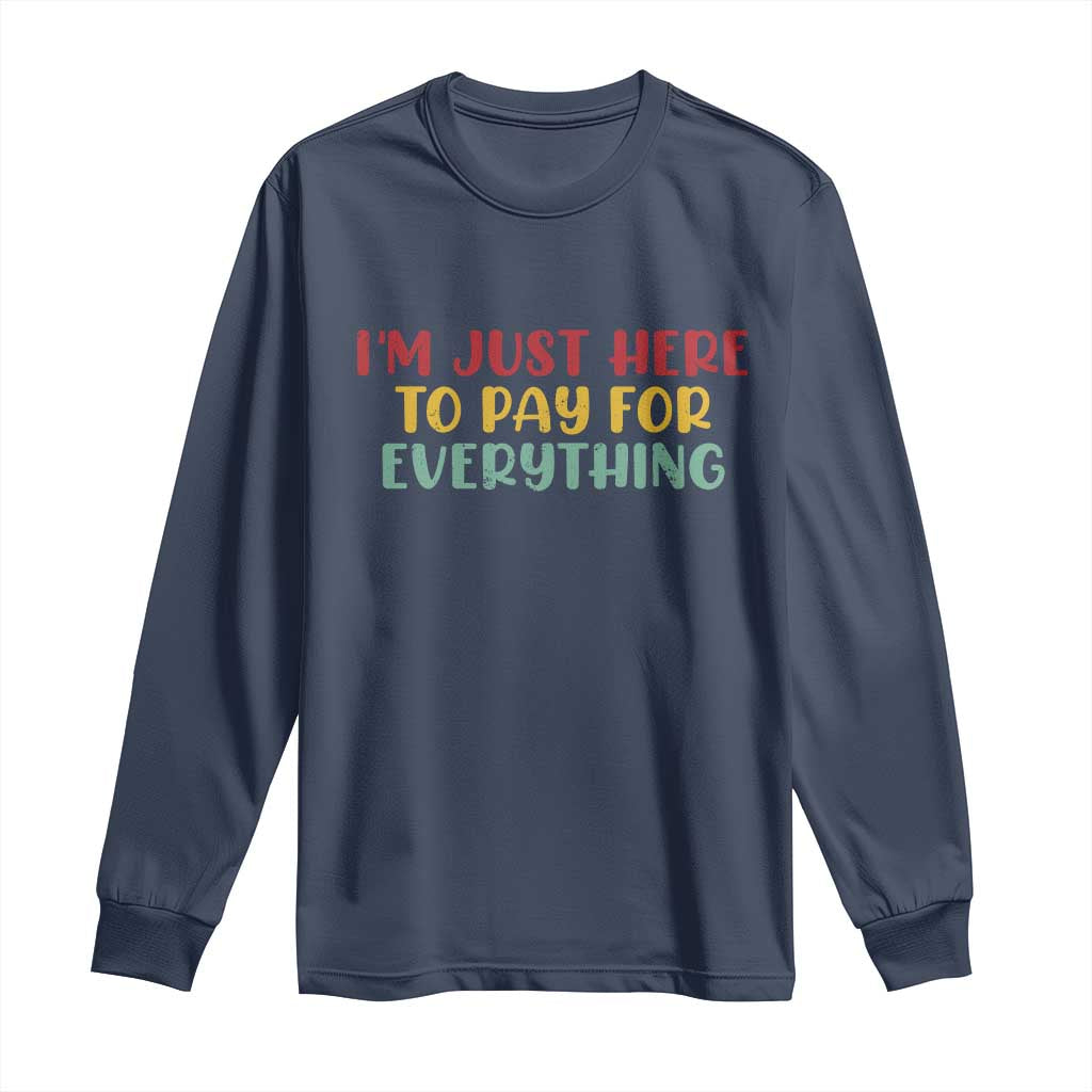 Im Just Here To Pay For Everything Long Sleeve Shirt Funny Dad Husband TS10 Navy Print Your Wear