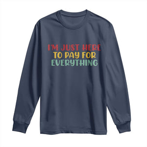 Im Just Here To Pay For Everything Long Sleeve Shirt Funny Dad Husband TS10 Navy Print Your Wear