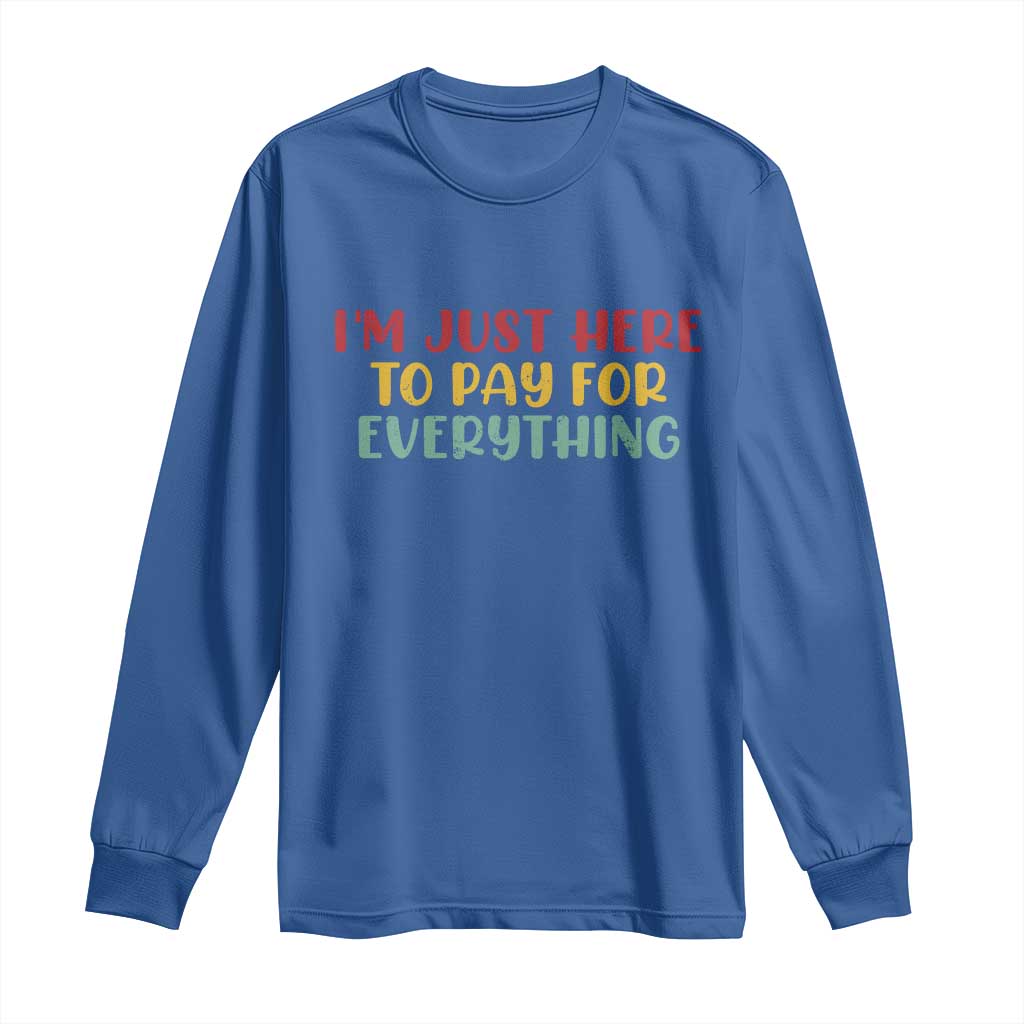 Im Just Here To Pay For Everything Long Sleeve Shirt Funny Dad Husband TS10 Royal Blue Print Your Wear