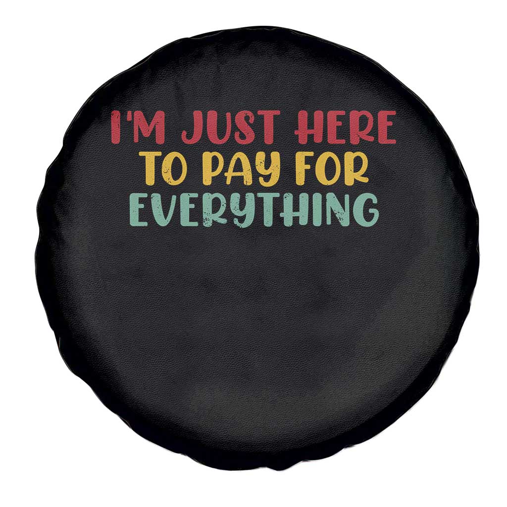 Im Just Here To Pay For Everything Spare Tire Cover Funny Dad Husband TS10 Print Your Wear