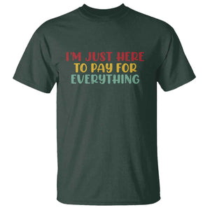 Im Just Here To Pay For Everything T Shirt Funny Dad Husband TS10 Dark Forest Green Print Your Wear