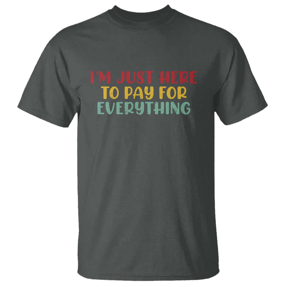 Im Just Here To Pay For Everything T Shirt Funny Dad Husband TS10 Dark Heather Print Your Wear