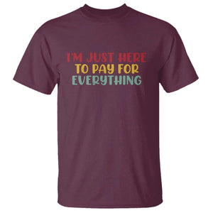 Im Just Here To Pay For Everything T Shirt Funny Dad Husband TS10 Maroon Print Your Wear