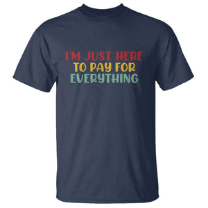 Im Just Here To Pay For Everything T Shirt Funny Dad Husband TS10 Navy Print Your Wear