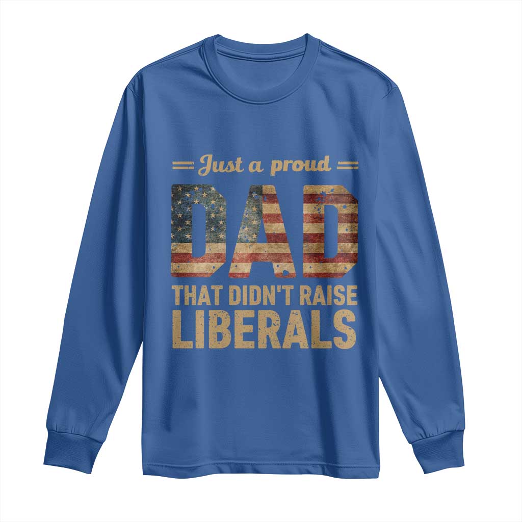 Just A Proud Dad That Didn't Raise Liberals Long Sleeve Shirt Retro American Flag TS10 Royal Blue Print Your Wear
