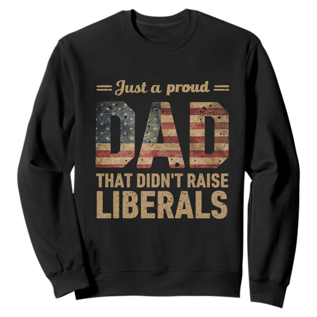 Just A Proud Dad That Didn't Raise Liberals Sweatshirt Retro American Flag TS10 Black Print Your Wear