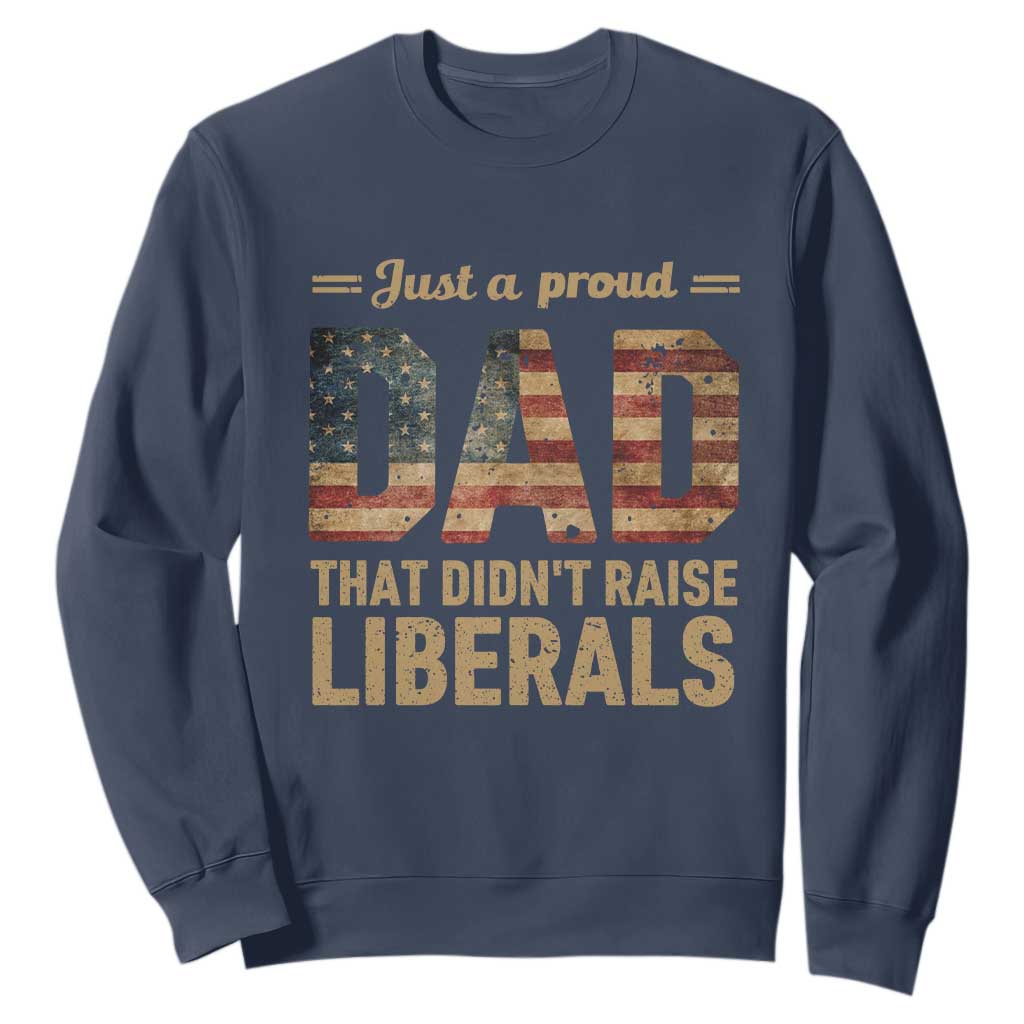 Just A Proud Dad That Didn't Raise Liberals Sweatshirt Retro American Flag TS10 Navy Print Your Wear
