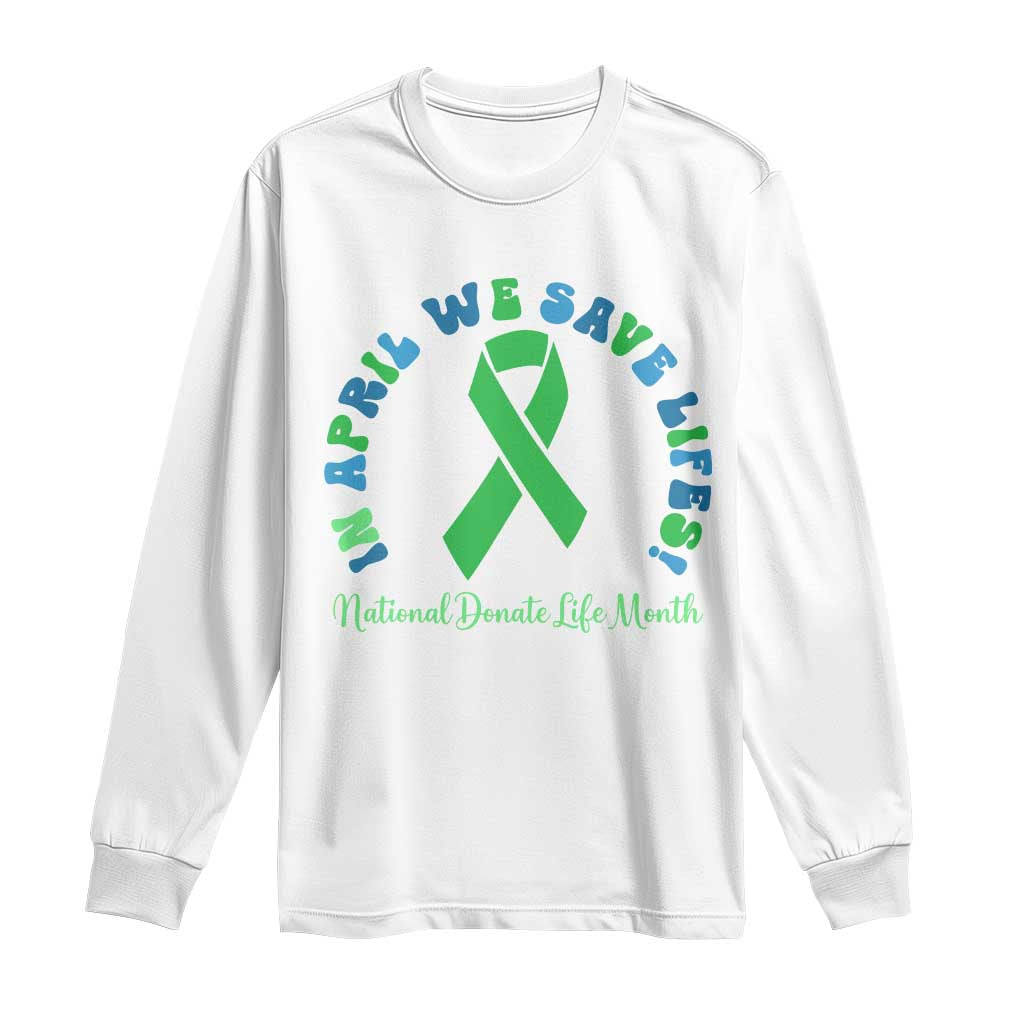 National Donate Life Month Long Sleeve Shirt Green Ribbon Organ Donation In April We Save Lives TS10 White Print Your Wear
