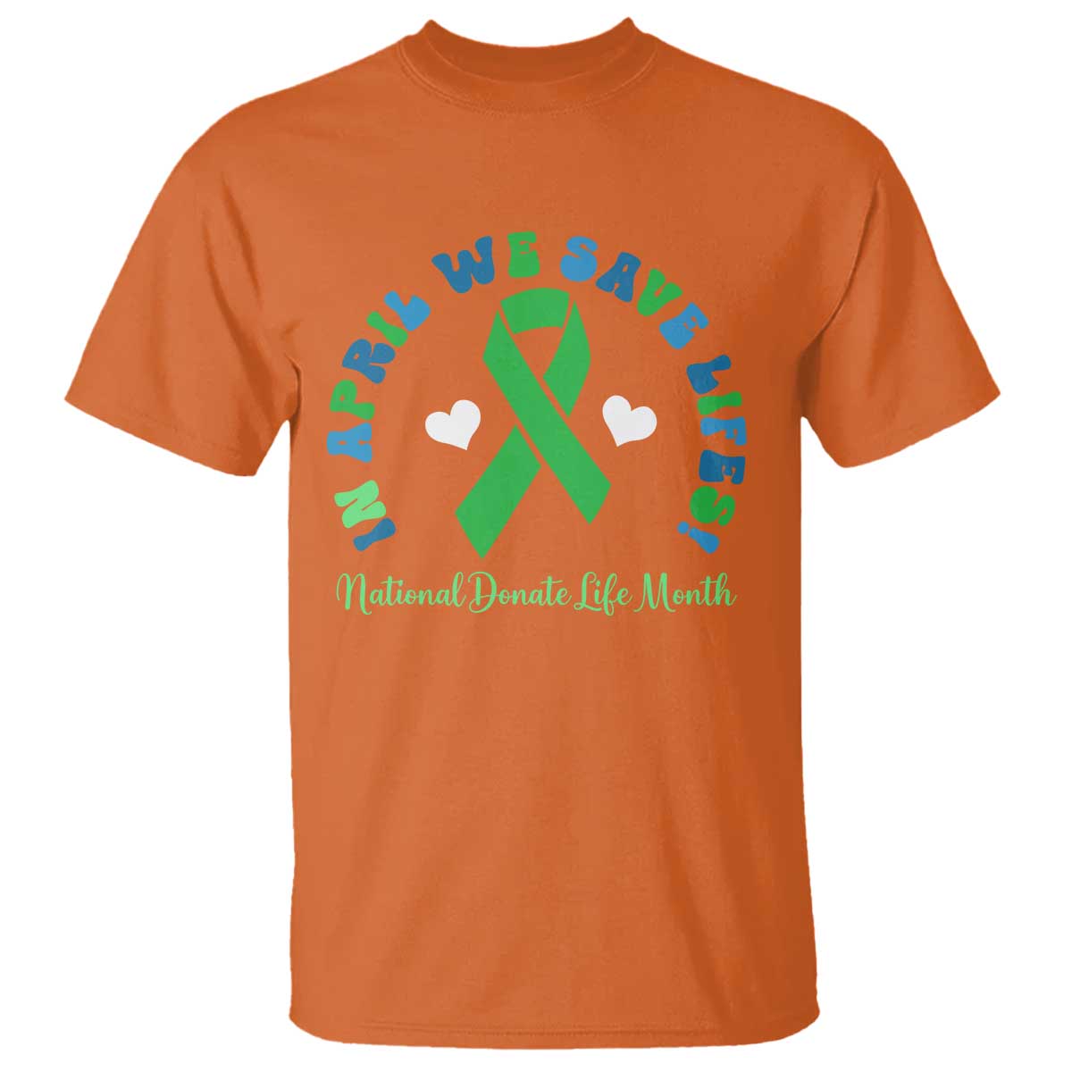 National Donate Life Month T Shirt Green Ribbon Organ Donation In April We Save Lives TS10 Orange Print Your Wear