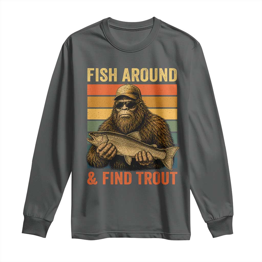 Fish Around And Find Trout Long Sleeve Shirt Funny Fishermen Fishing Retro Bigfoot Sasquatch Fish