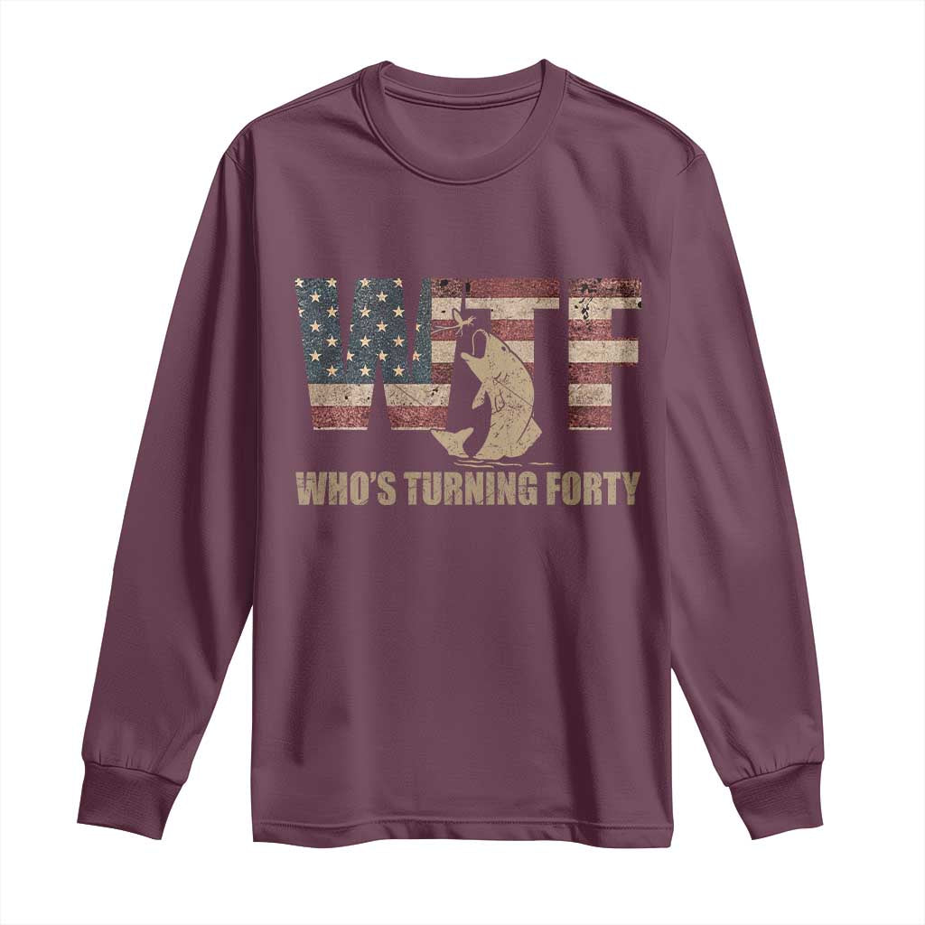 40th Birthday Long Sleeve Shirt Funny WTF Whos Turning Forty Vintage Fishing 40 Year Old Gift TS10 Maroon Print Your Wear
