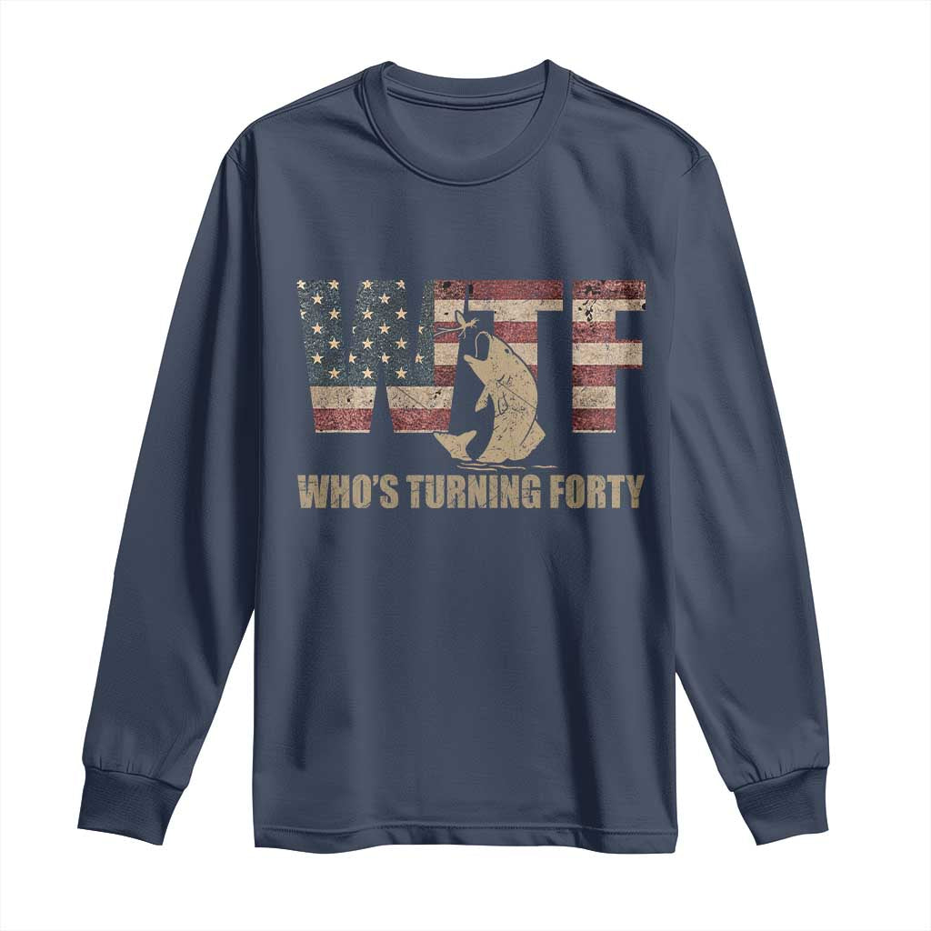40th Birthday Long Sleeve Shirt Funny WTF Whos Turning Forty Vintage Fishing 40 Year Old Gift TS10 Navy Print Your Wear