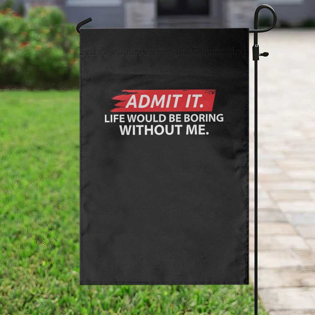 Funny Saying Garden Flag Admit It Life Would Be Boring Without Me TS10 Print Your Wear