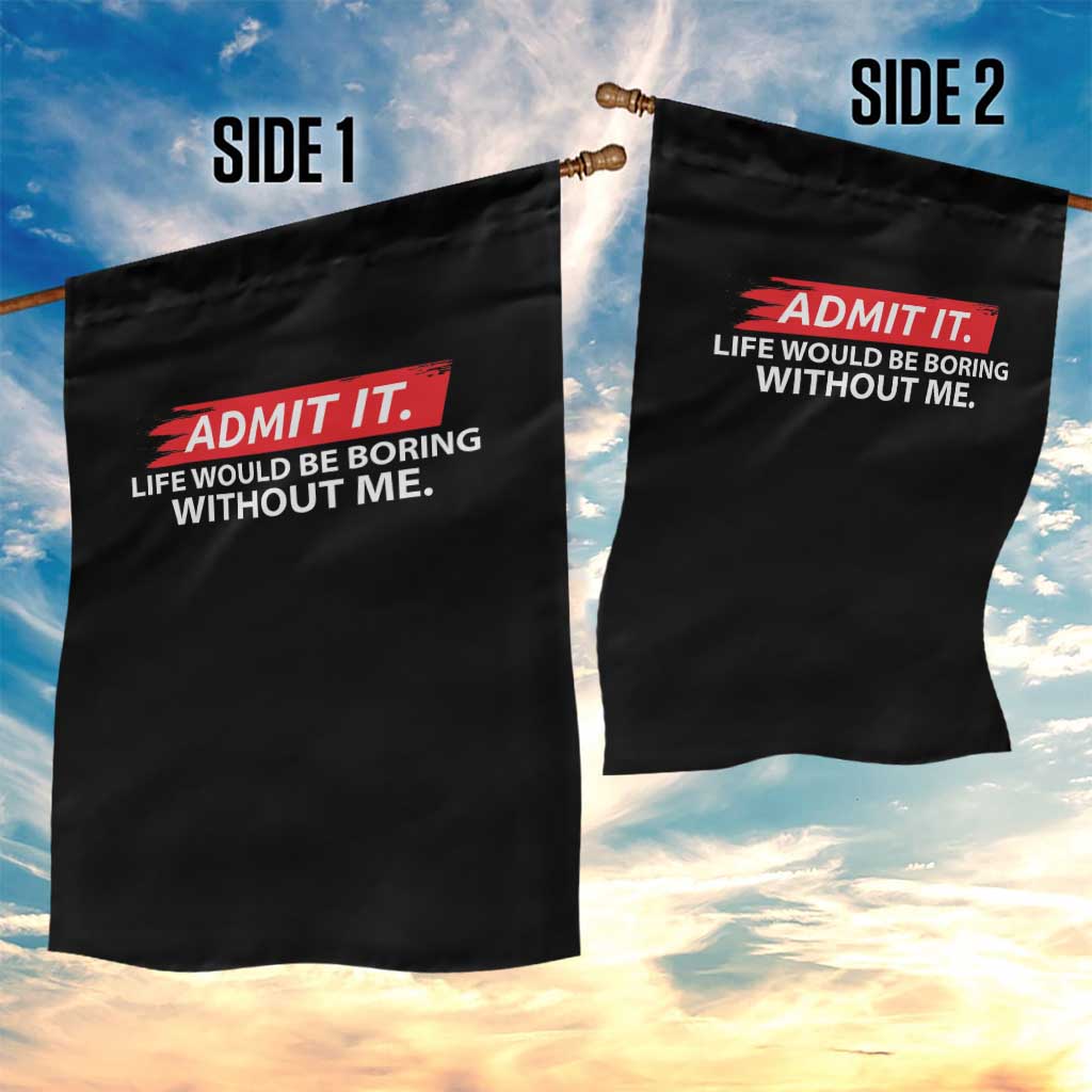 Funny Saying Garden Flag Admit It Life Would Be Boring Without Me TS10 Print Your Wear