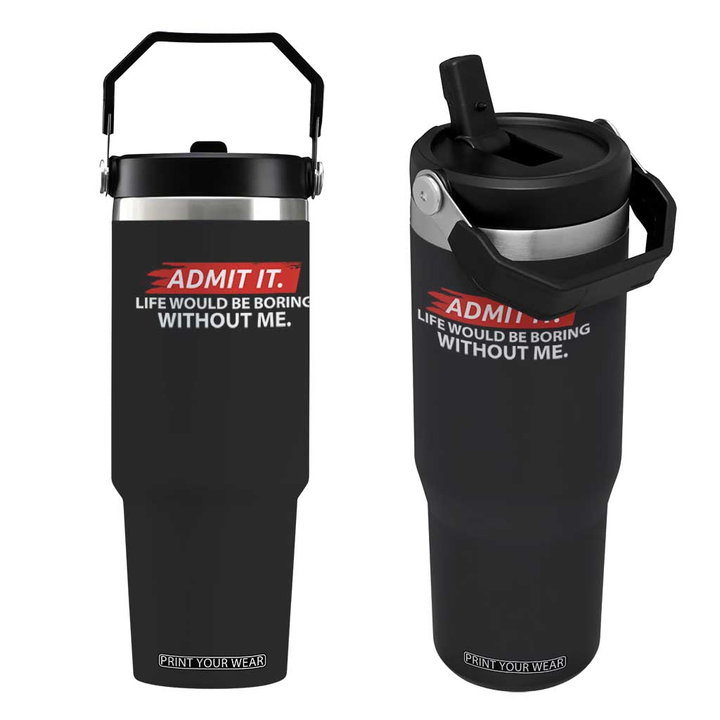 Funny Saying Flip Straw Tumbler Admit It Life Would Be Boring Without Me TS10 One Size: 30 oz Black Print Your Wear