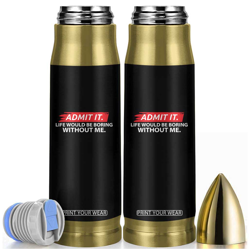 Funny Saying Bullet Tumbler Admit It Life Would Be Boring Without Me TS10 Black Print Your Wear