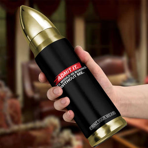 Funny Saying Bullet Tumbler Admit It Life Would Be Boring Without Me TS10 Print Your Wear