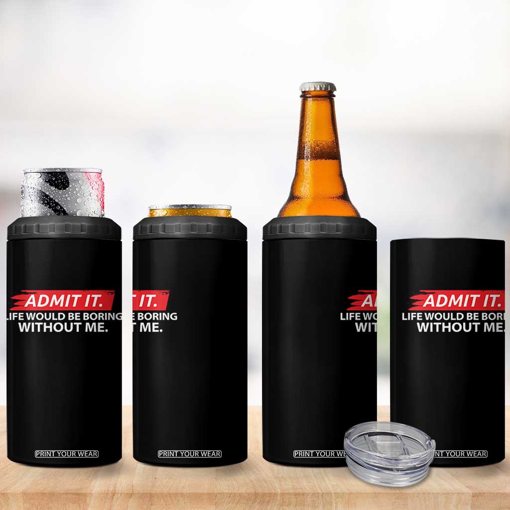 Funny Saying 4 in 1 Can Cooler Tumbler Admit It Life Would Be Boring Without Me TS10 Print Your Wear
