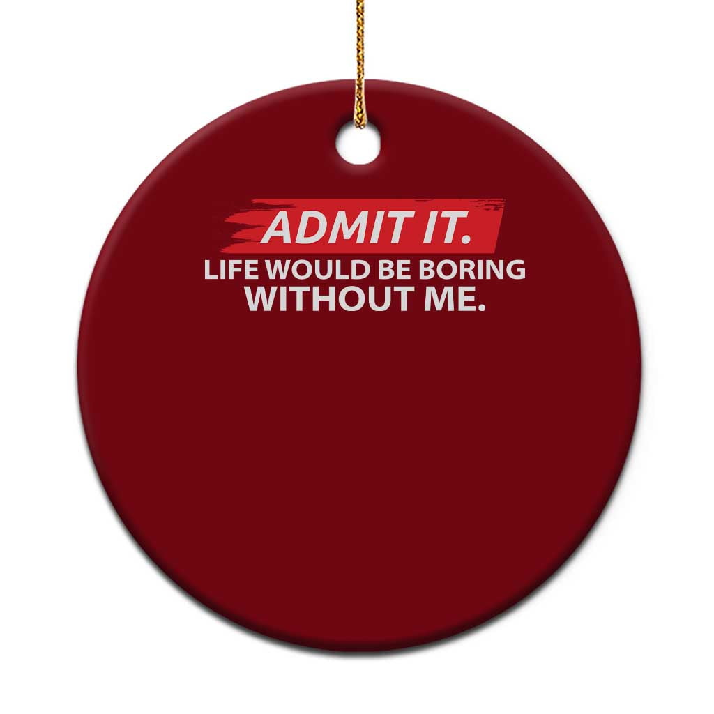 Funny Saying Ceramic Ornament Admit It Life Would Be Boring Without Me TS10 1pc Red Print Your Wear