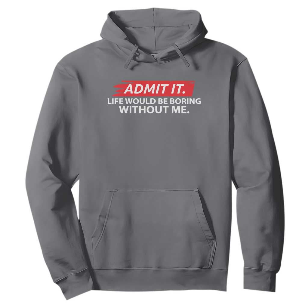 Funny Saying Hoodie Admit It Life Would Be Boring Without Me TS10 Charcoal Print Your Wear