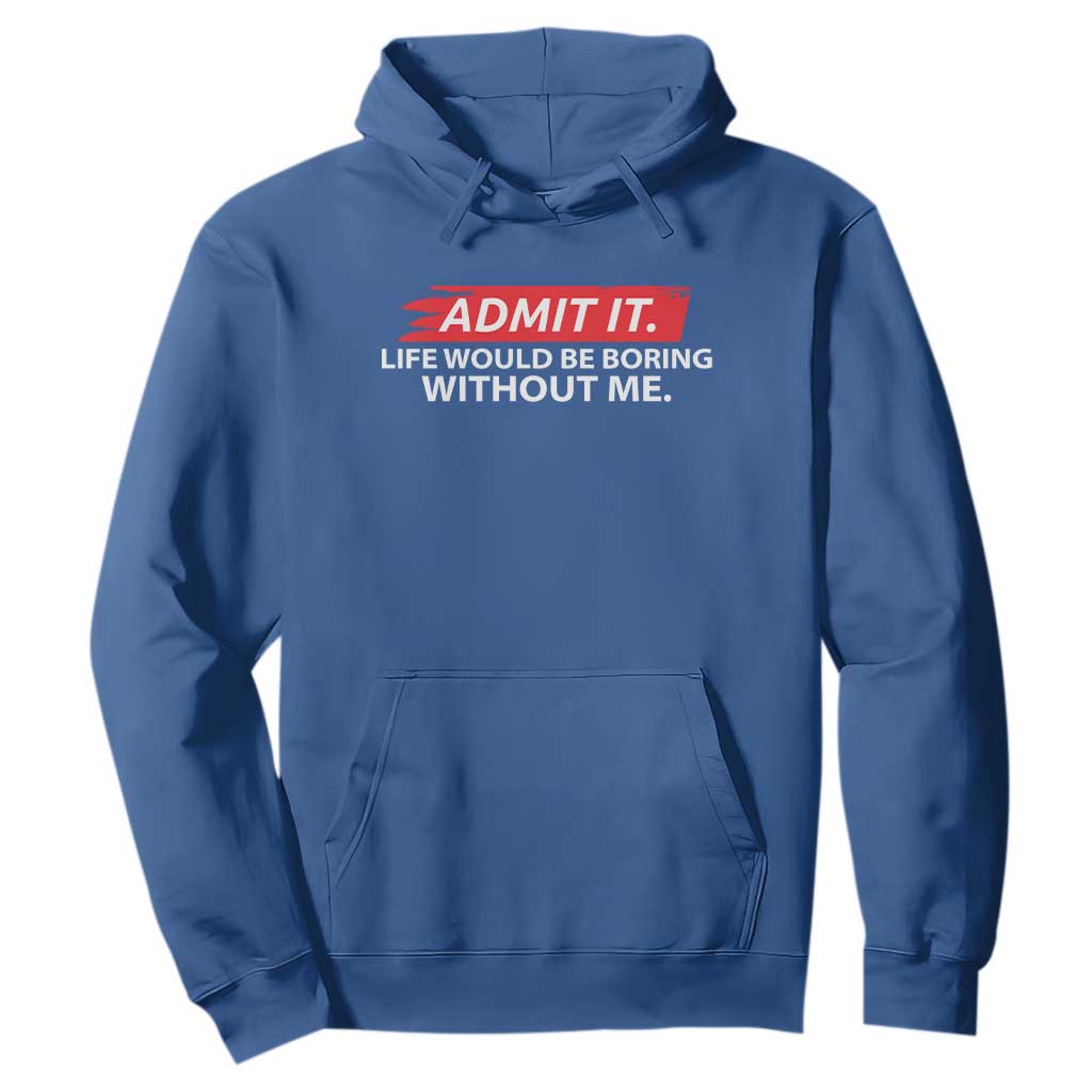 Funny Saying Hoodie Admit It Life Would Be Boring Without Me TS10 Royal Blue Print Your Wear