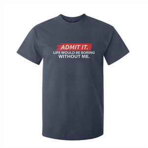 Funny Saying T Shirt For Kid Admit It Life Would Be Boring Without Me TS10 Navy Print Your Wear