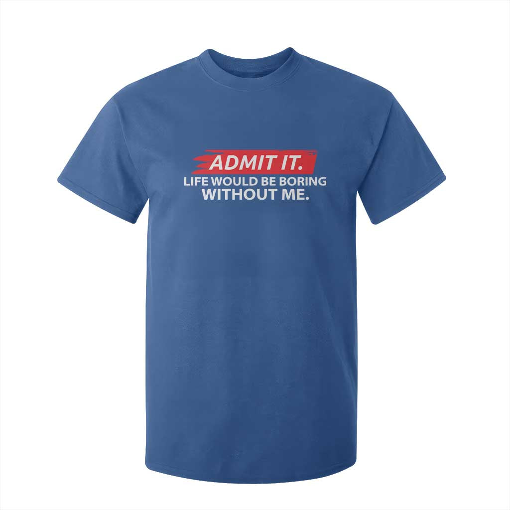 Funny Saying T Shirt For Kid Admit It Life Would Be Boring Without Me TS10 Royal Blue Print Your Wear