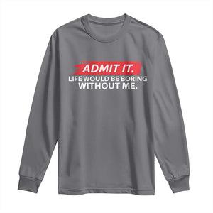 Funny Saying Long Sleeve Shirt Admit It Life Would Be Boring Without Me TS10 Charcoal Print Your Wear