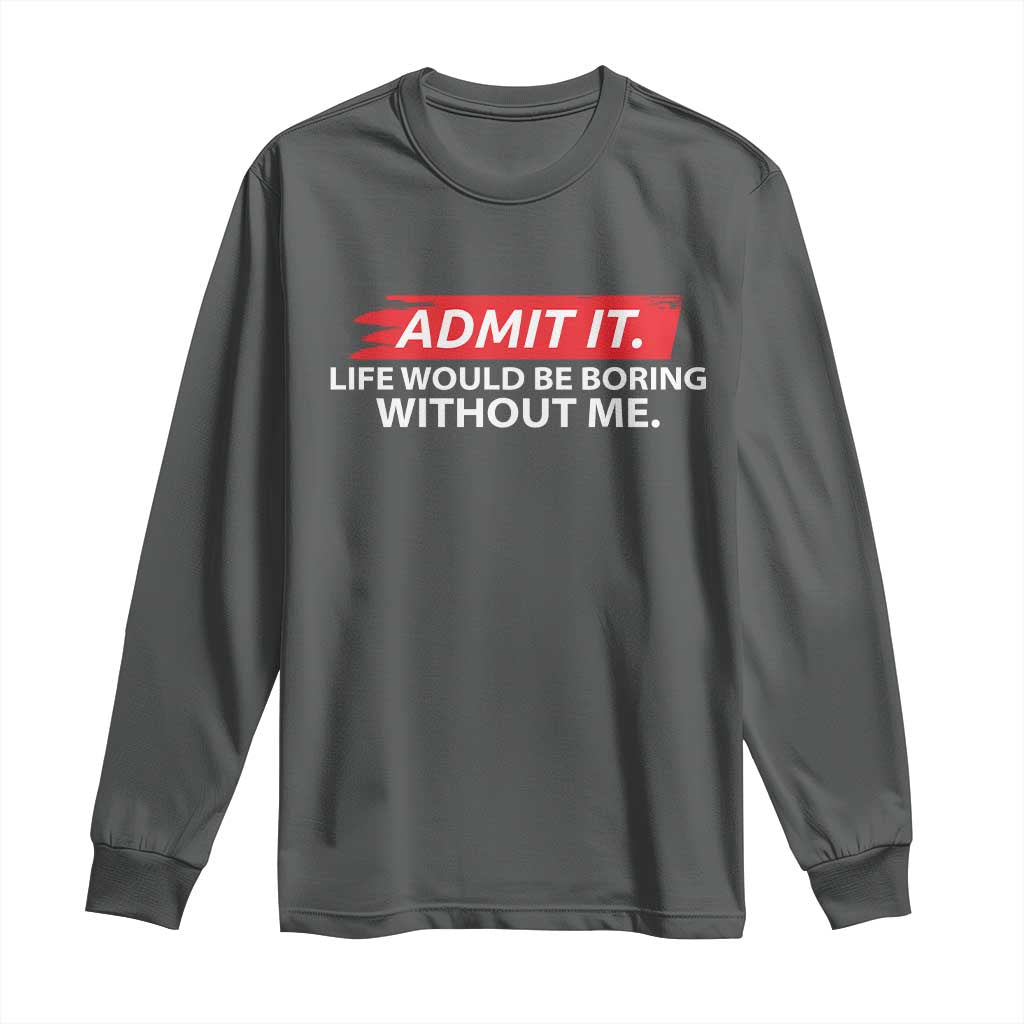 Funny Saying Long Sleeve Shirt Admit It Life Would Be Boring Without Me TS10 Dark Heather Print Your Wear