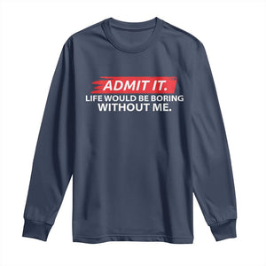 Funny Saying Long Sleeve Shirt Admit It Life Would Be Boring Without Me TS10 Navy Print Your Wear