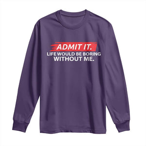 Funny Saying Long Sleeve Shirt Admit It Life Would Be Boring Without Me TS10 Purple Print Your Wear