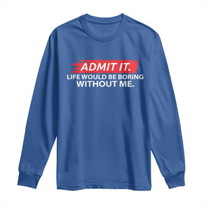 Funny Saying Long Sleeve Shirt Admit It Life Would Be Boring Without Me TS10 Royal Blue Print Your Wear