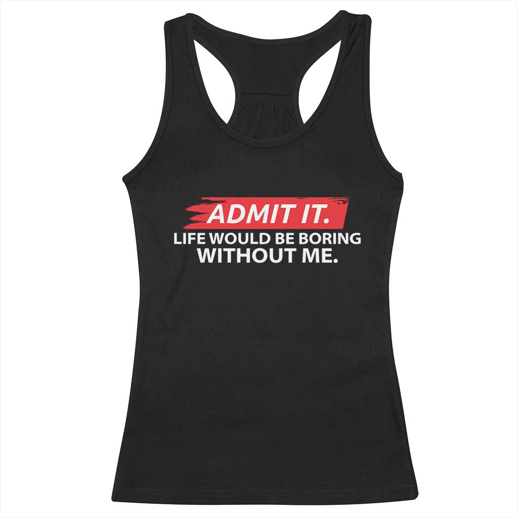 Funny Saying Racerback Tank Top Admit It Life Would Be Boring Without Me TS10 Black Print Your Wear