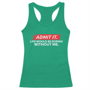 Funny Saying Racerback Tank Top Admit It Life Would Be Boring Without Me TS10 Irish Green Print Your Wear