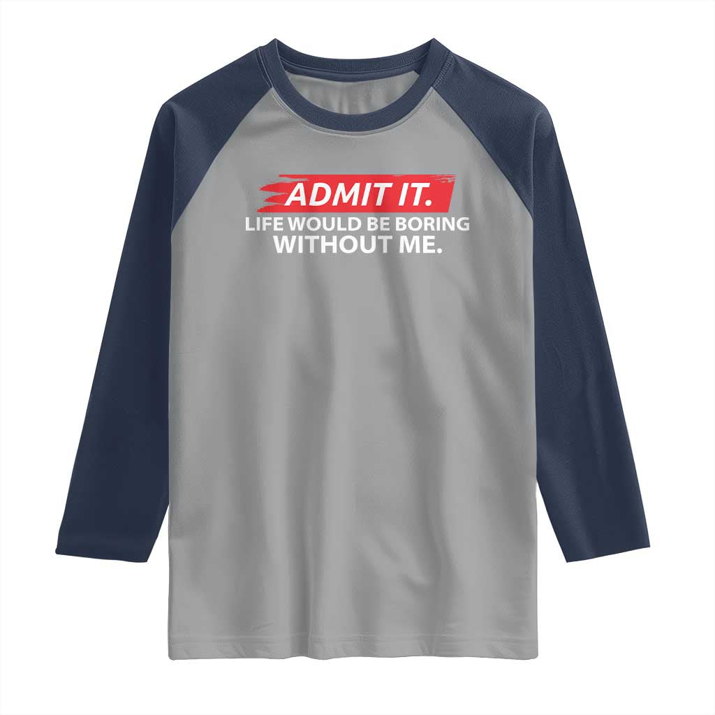 Funny Saying Raglan Shirt Admit It Life Would Be Boring Without Me TS10 Sport Gray Navy Print Your Wear