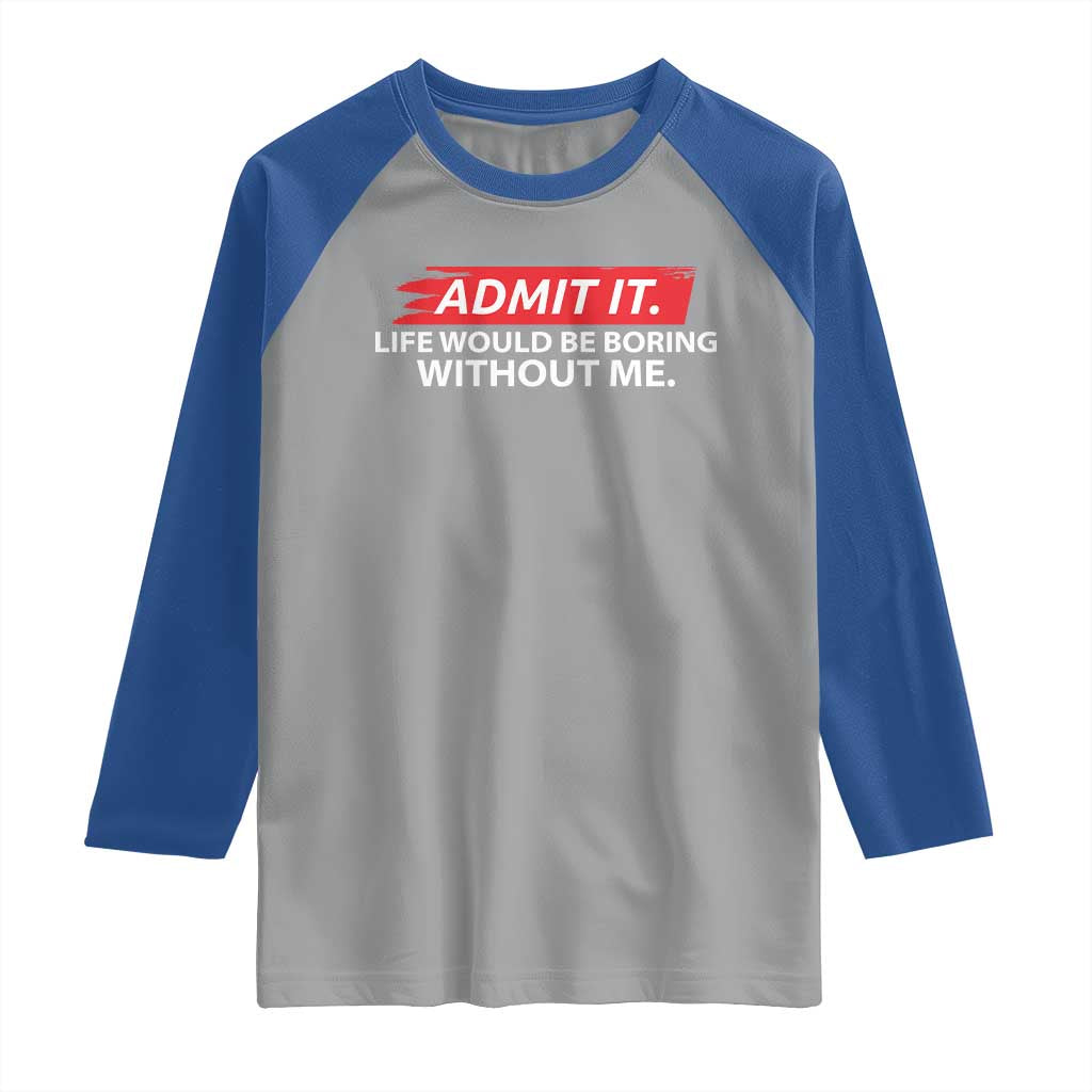Funny Saying Raglan Shirt Admit It Life Would Be Boring Without Me TS10 Sport Gray Royal Print Your Wear