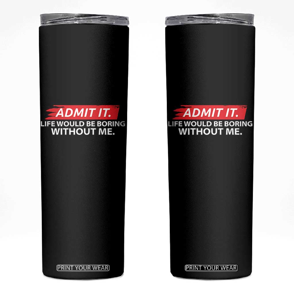 Funny Saying Skinny Tumbler Admit It Life Would Be Boring Without Me TS10 Black Print Your Wear