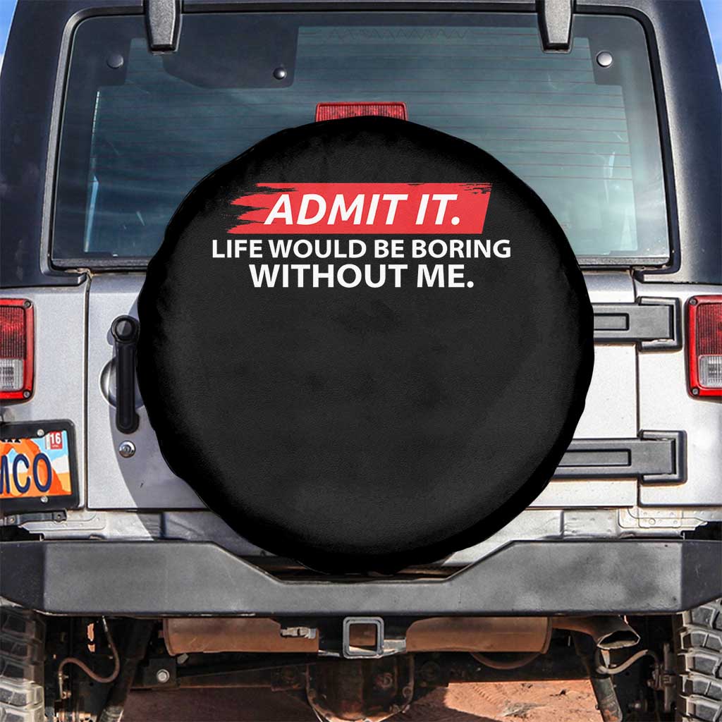 Funny Saying Spare Tire Cover Admit It Life Would Be Boring Without Me TS10 No hole Black Print Your Wear