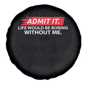 Funny Saying Spare Tire Cover Admit It Life Would Be Boring Without Me TS10 Print Your Wear