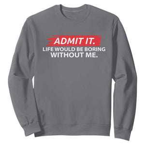 Funny Saying Sweatshirt Admit It Life Would Be Boring Without Me TS10 Charcoal Print Your Wear