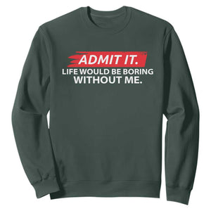 Funny Saying Sweatshirt Admit It Life Would Be Boring Without Me TS10 Dark Forest Green Print Your Wear